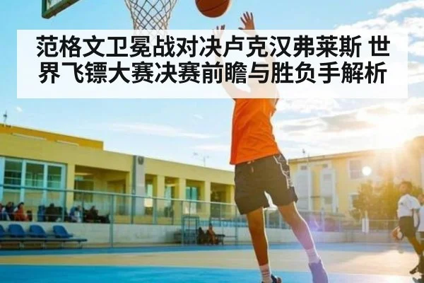 范格文卫冕战对决卢克汉弗莱斯 世界飞镖大赛决赛前瞻与胜负手解析